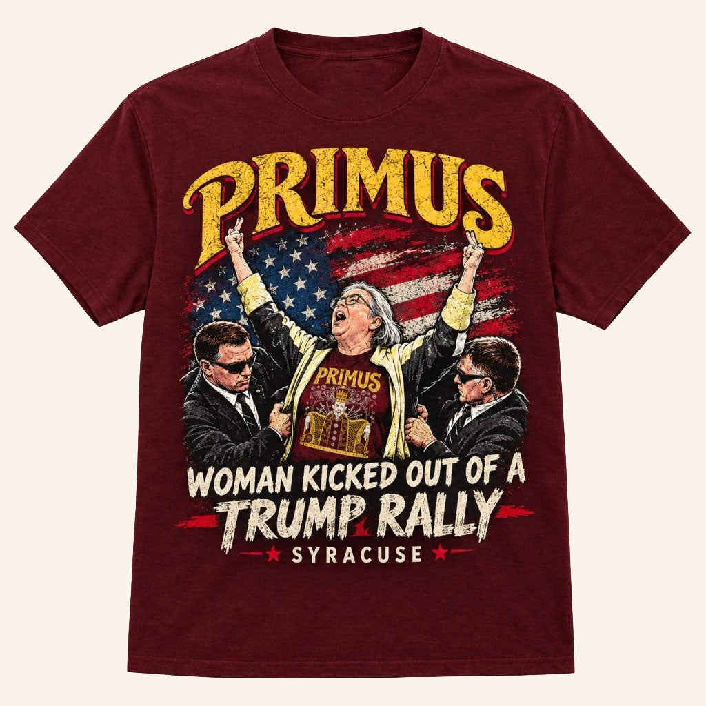 Primus Woman Kicked Out Of A Trump Rally Syracuse T-Shirt Funny Political Rock Band Tees